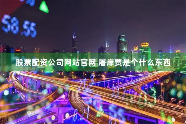 股票配资公司网站官网 屠岸贾是个什么东西