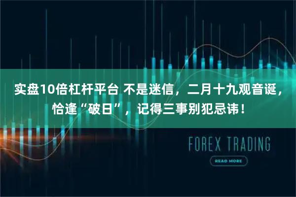 实盘10倍杠杆平台 不是迷信，二月十九观音诞，恰逢“破日”，记得三事别犯忌讳！