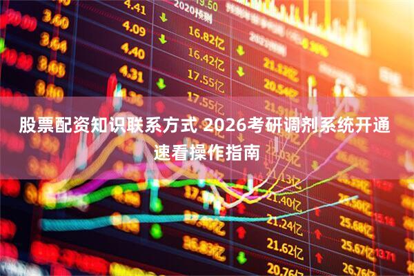 股票配资知识联系方式 2026考研调剂系统开通 速看操作指南